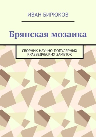 Обложка книги «Брянская мозаика. Сборник научно-популярных краеведческих заметок»