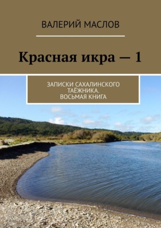 Валерий Михайлович Маслов. Красная икра – 1. Записки сахалинского таёжника. Восьмая книга