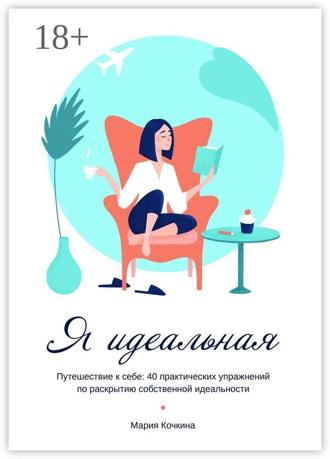 Обложка книги «Я идеальная. Путешествие к себе: 40 практических упражнений по раскрытию собственной идеальности»