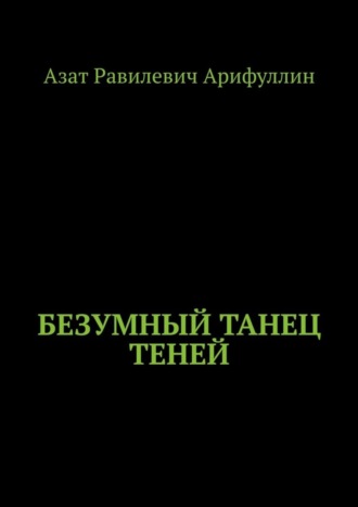 Азат Равилевич Арифуллин. Безумный танец теней