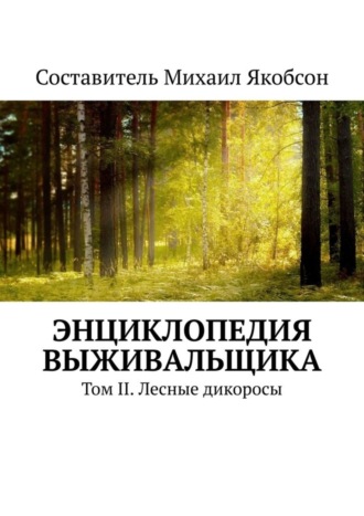 Михаил Якобсон. Энциклопедия выживальщика. Том II. Лесные дикоросы