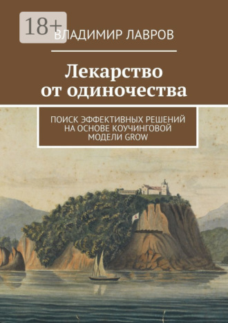 Обложка книги «Лекарство от одиночества. Поиск эффективных решений на основе коучинговой модели GROW»