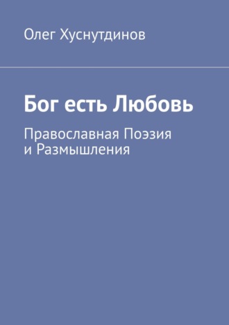 Олег Хуснутдинов. Бог есть Любовь. Православная Поэзия и Размышления