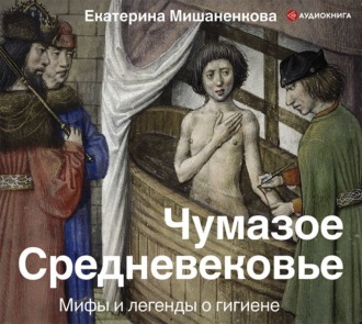Обложка книги «Чумазое Средневековье. Мифы и легенды о гигиене»