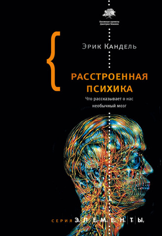 Эрик Кандель. Расстроенная психика. Что рассказывает о нас необычный мозг