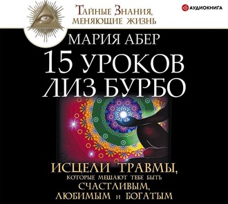 Обложка книги «15 уроков Лиз Бурбо. Исцели травмы, которые мешают тебе быть счастливым, любимым и богатым»
