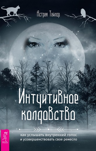 Астрея Тейлор. Интуитивное колдовство: как услышать внутренний голос и усовершенствовать свое ремесло