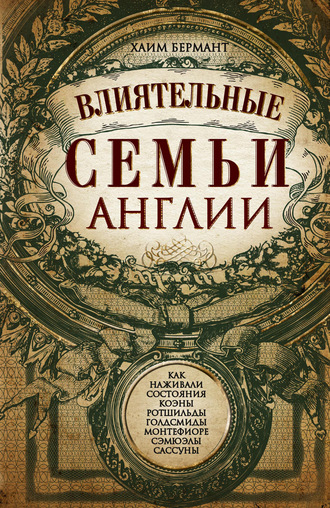 Хаим Бермант. Влиятельные семьи Англии. Как наживали состояния Коэны, Ротшильды, Голдсмиды, Монтефиоре, Сэмюэлы и Сассуны