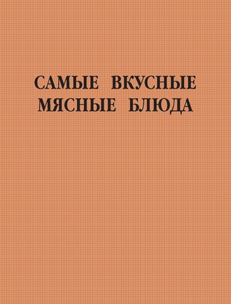 Обложка книги «Самые вкусные мясные блюда»