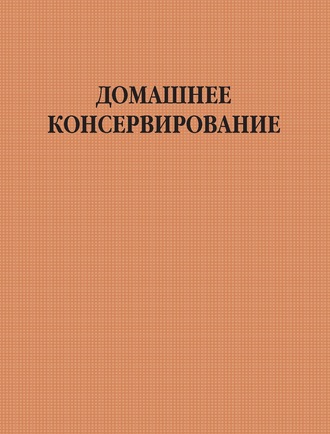 Группа авторов. Домашнее консервирование