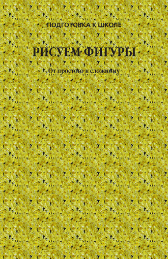 Обложка книги «Рисуем фигуры. От простого к сложному»