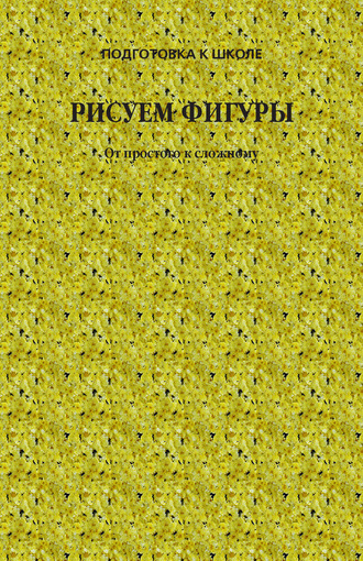 Группа авторов. Рисуем фигуры. От простого к сложному