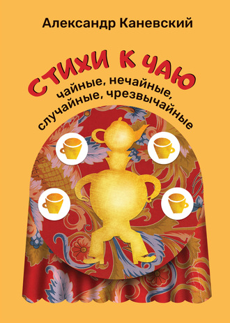 Обложка книги «Стихи к чаю: чайные, нечайные, случайные, чрезвычайные»