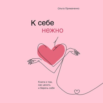К себе нежно. Книга о том, как ценить и беречь себя