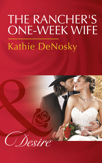 Kathie DeNosky. The Rancher's One-Week Wife