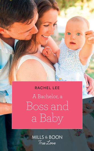 Rachel  Lee. A Bachelor, A Boss And A Baby