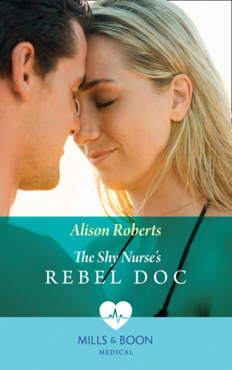 Alison Roberts. The Shy Nurse's Rebel Doc