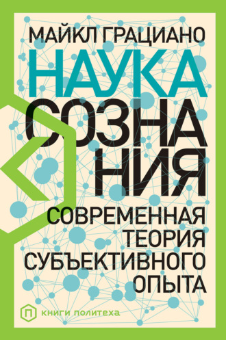 Майкл Грациано. Наука сознания. Современная теория субъективного опыта