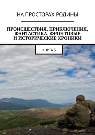Обложка книги «Происшествия, приключения, фантастика, фронтовые и исторические хроники. Книга 3»