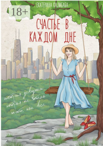 Обложка книги «Счастье в каждом дне. История девушки, которая не хотела жить, как все»