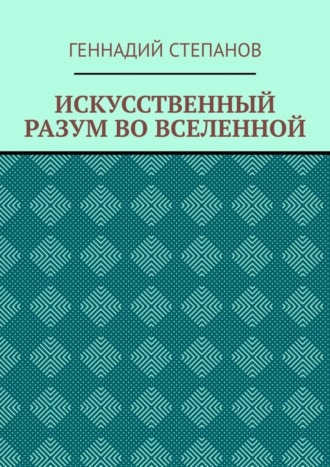 Геннадий Степанов. ИСКУССТВЕННЫЙ РАЗУМ ВО ВСЕЛЕННОЙ