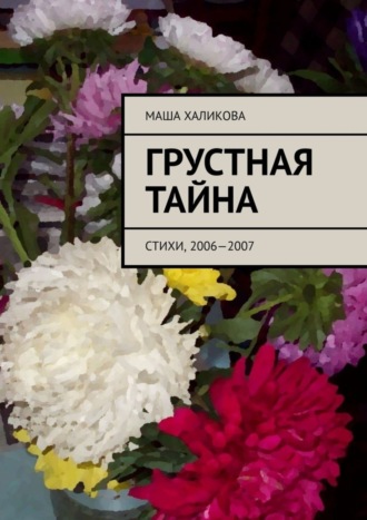 Маша Халикова. Грустная тайна. Стихи, 2006—2007