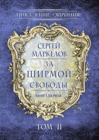 Сергей Маркелов. За Ширмой Свободы. Цикл книг: «Эйриния». Книга первая. Том II