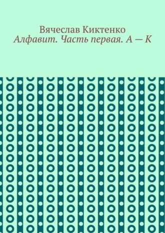 Вячеслав Киктенко. Алфавит. Часть первая. А – К