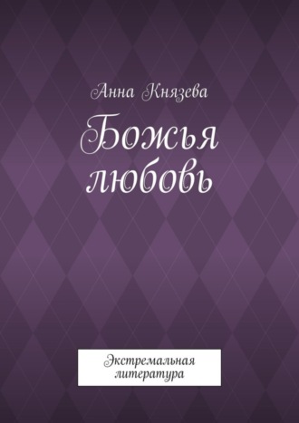 Анна Олеговна Князева. Божья любовь. Экстремальная литература