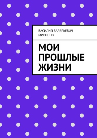 Василий Валерьевич Миронов. Мои прошлые жизни