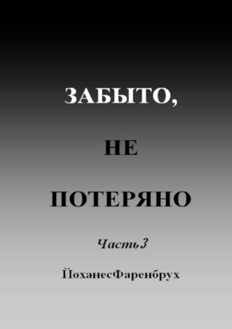 Йоханес Фаренбрух. Забыто, не потеряно. Часть 3