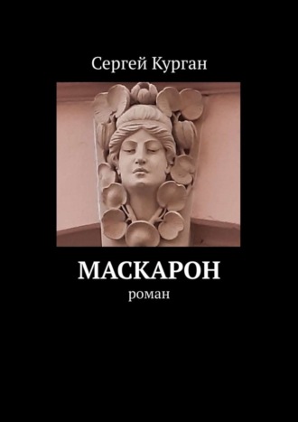 Сергей Курган. Маскарон. Роман