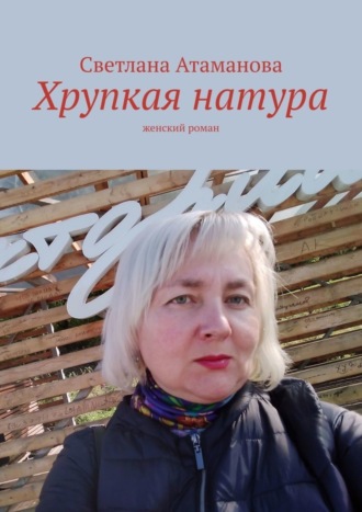 Светлана Атаманова. Хрупкая натура. Женский роман