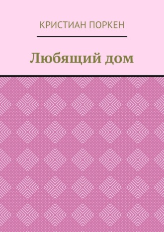 Кристиан Поркен. Любящий дом