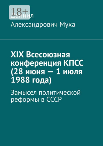 Обложка книги «XIX Всесоюзная конференция КПСС (28 июня – 1 июля 1988 года). Замысел политической реформы в СССР»