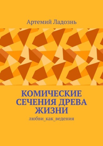 Артемий Ладознь. Комические сечения древа жизни. Любви_как_ведения