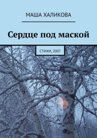 Маша Халикова. Сердце под маской. Стихи, 2007