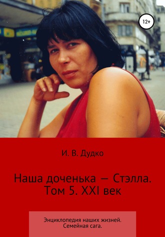 Обложка книги «Энциклопедия наших жизней. Семейная сага. Наша доченька – Стэлла. Том 5. XXI век»