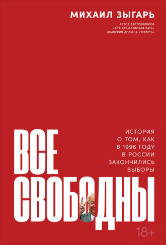 Михаил Зыгарь. Все свободны. История о том, как в 1996 году в России закончились выборы