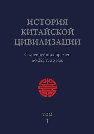 Обложка книги «История Китайской Цивилизации. Том 1. С древнейших времен до 221 г. до н.э.»