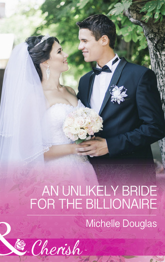 Michelle Douglas. An Unlikely Bride For The Billionaire