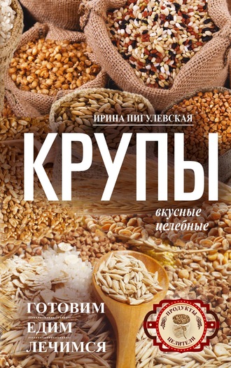 Обложка книги «Крупы вкусные, целебные. Готовим, едим, лечимся»