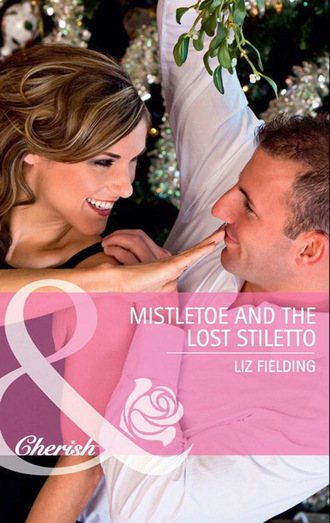 Liz Fielding. Mistletoe and the Lost Stiletto