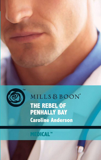 Caroline Anderson. The Rebel Of Penhally Bay