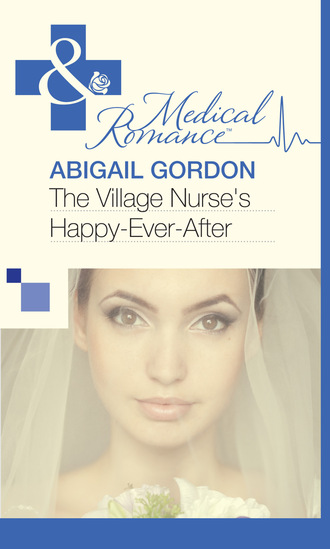 Abigail Gordon. The Village Nurse's Happy-Ever-After