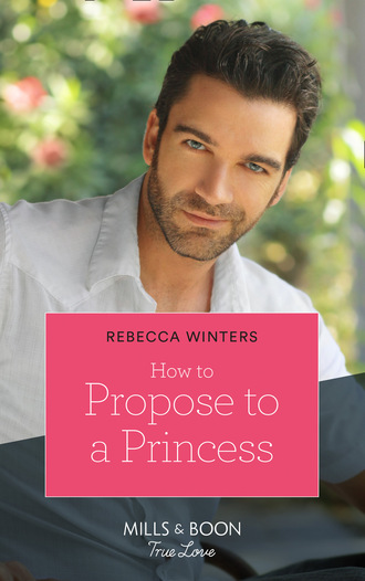 Rebecca Winters. How To Propose To A Princess