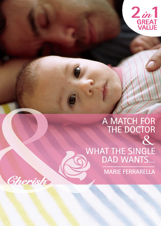 Marie Ferrarella. A Match for the Doctor / What the Single Dad Wants…