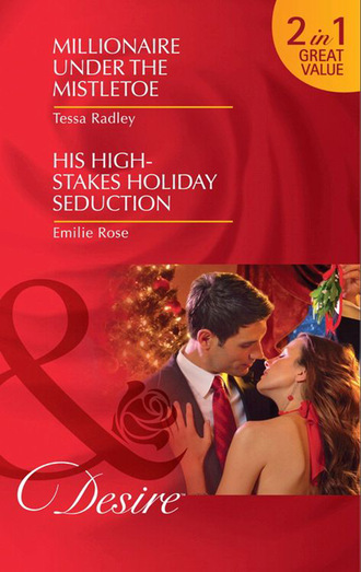 Тесса Рэдли. Millionaire Under the Mistletoe / His High-Stakes Holiday Seduction