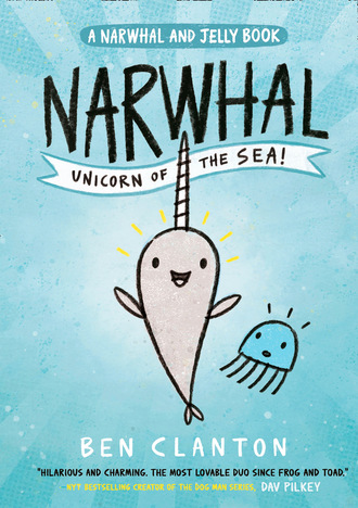 Ben Clanton. Narwhal: Unicorn of the Sea! (Narwhal and Jelly 1)