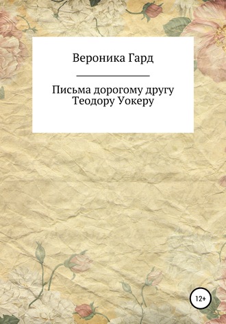 Вероника Гард. Письма дорогому другу Теодору Уокеру